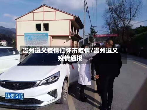 贵州遵义疫情仁怀市疫情/贵州遵义疫情通报-第3张图片