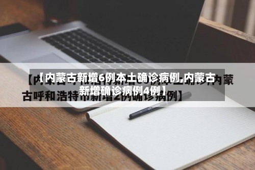 【内蒙古新增6例本土确诊病例,内蒙古新增确诊病例4例】-第1张图片