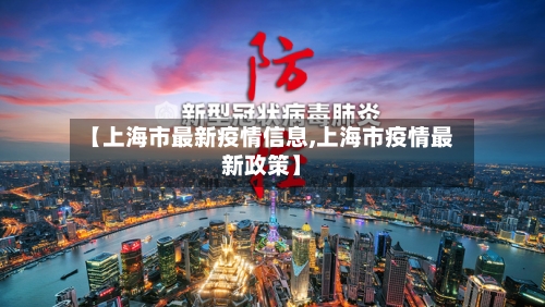 【上海市最新疫情信息,上海市疫情最新政策】-第1张图片