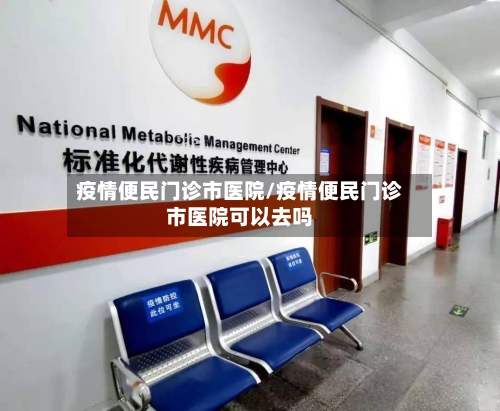 疫情便民门诊市医院/疫情便民门诊市医院可以去吗-第2张图片