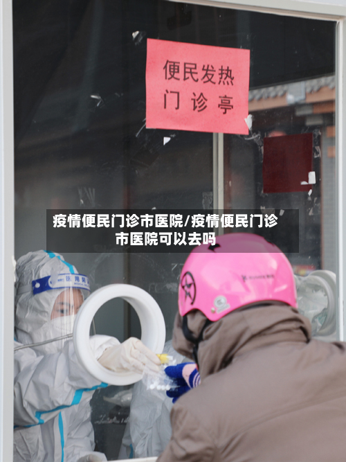 疫情便民门诊市医院/疫情便民门诊市医院可以去吗-第3张图片