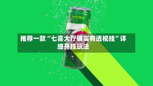 推荐一款“七喜大厅确实有透视挂”详细开挂玩法-第1张图片