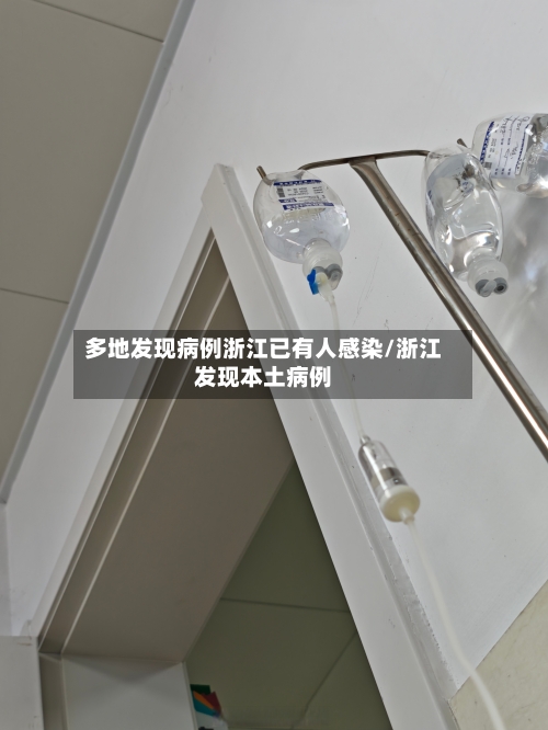 多地发现病例浙江已有人感染/浙江发现本土病例-第1张图片
