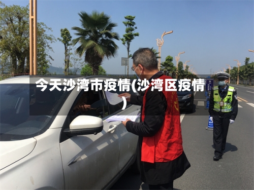 今天沙湾市疫情(沙湾区疫情)-第2张图片
