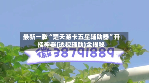 最新一款“楚天游卡五星辅助器”开挂神器{透视辅助}全揭秘-第1张图片