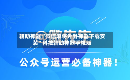 辅助神器“微信麻将外卦神器下载安装	”科技辅助神器手机版-第1张图片