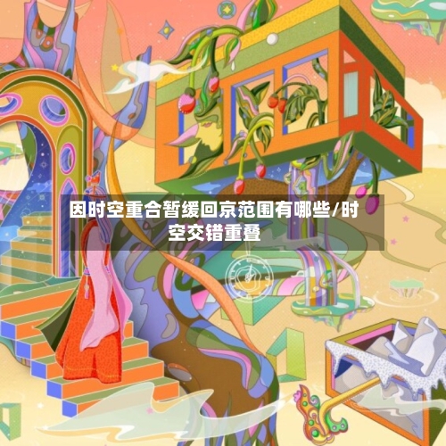 因时空重合暂缓回京范围有哪些/时空交错重叠-第2张图片