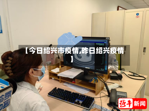 【今日绍兴市疫情,昨日绍兴疫情】-第3张图片