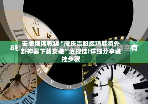 安装程序教程“微乐贵阳捉鸡麻将外卦神器下载安装”透视挂!详细分享装挂步骤-第1张图片