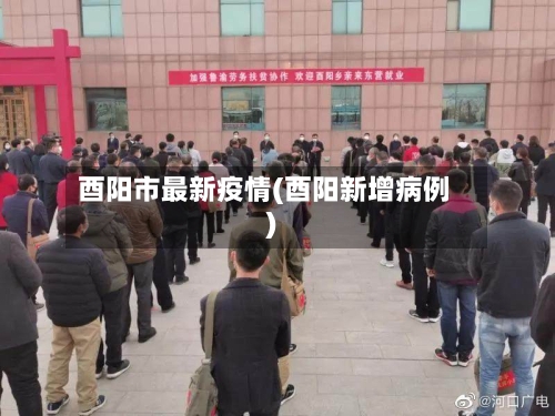 酉阳市最新疫情(酉阳新增病例)-第1张图片