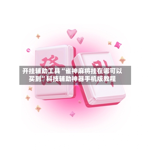 开挂辅助工具“雀神麻将挂在哪可以买到	”科技辅助神器手机版教程-第1张图片