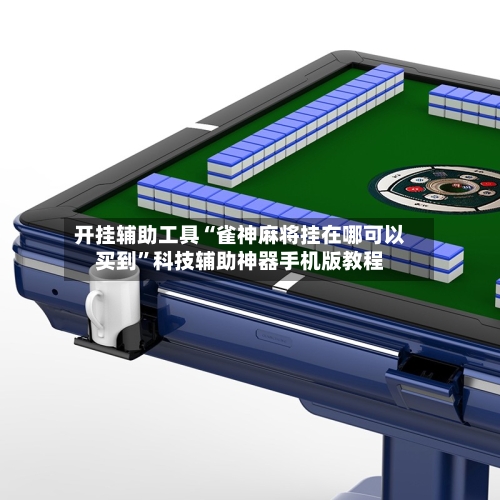 开挂辅助工具“雀神麻将挂在哪可以买到”科技辅助神器手机版教程-第3张图片