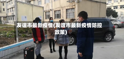 友谊市最新疫情(友谊市最新疫情防控政策)-第1张图片