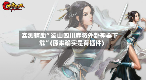 实测辅助”蜀山四川麻将外卦神器下载”(原来确实是有插件)-第1张图片