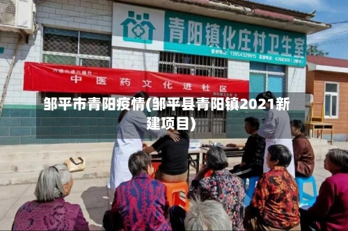 邹平市青阳疫情(邹平县青阳镇2021新建项目)-第1张图片