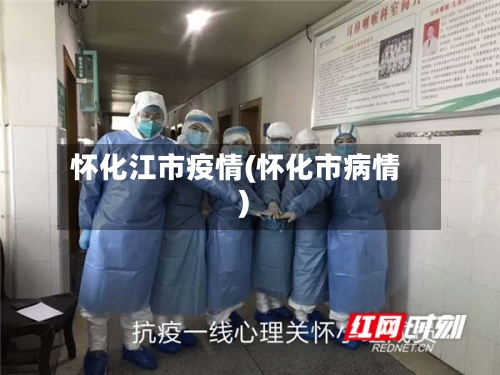 怀化江市疫情(怀化市病情)-第1张图片
