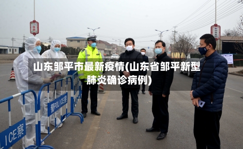 山东邹平市最新疫情(山东省邹平新型肺炎确诊病例)-第1张图片