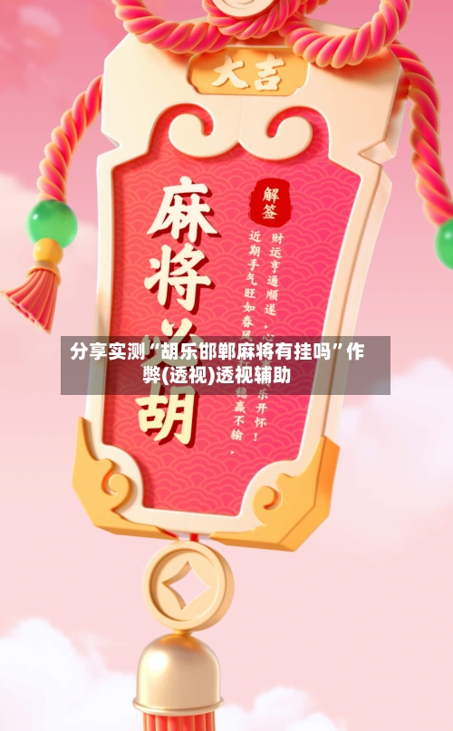 分享实测“胡乐邯郸麻将有挂吗	”作弊(透视)透视辅助-第3张图片