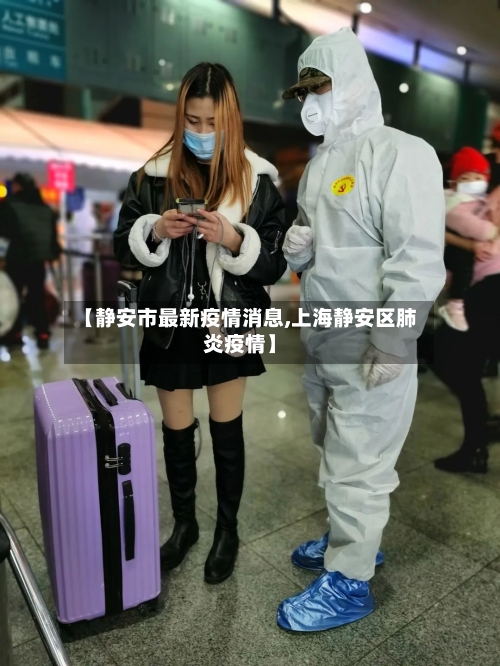 【静安市最新疫情消息,上海静安区肺炎疫情】-第1张图片