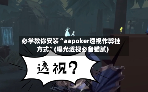 必学教你安装“aapoker透视作弊挂方式”(曝光透视必备猫腻)-第1张图片