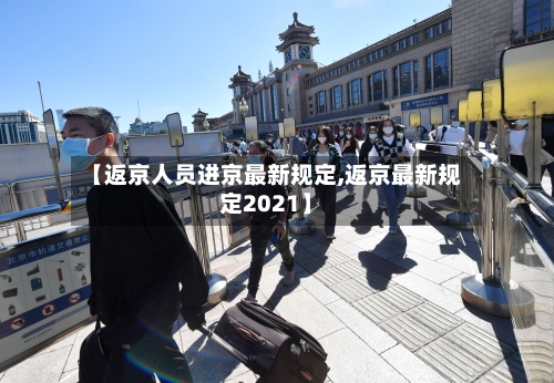 【返京人员进京最新规定,返京最新规定2021】-第2张图片