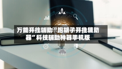 万能开挂辅助“跑胡子开挂辅助器”科技辅助神器手机版-第1张图片