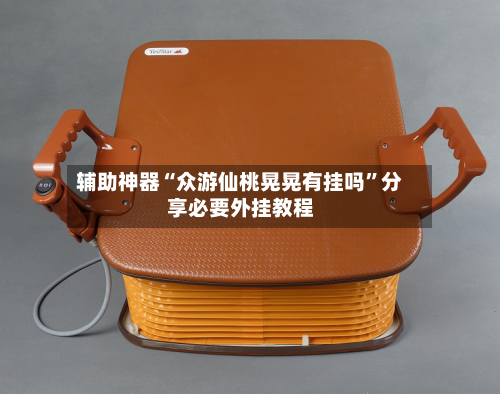 辅助神器“众游仙桃晃晃有挂吗	”分享必要外挂教程-第2张图片