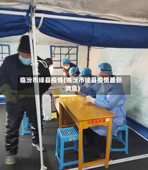 临汾市绛县疫情(临汾市绛县疫情最新消息)-第2张图片