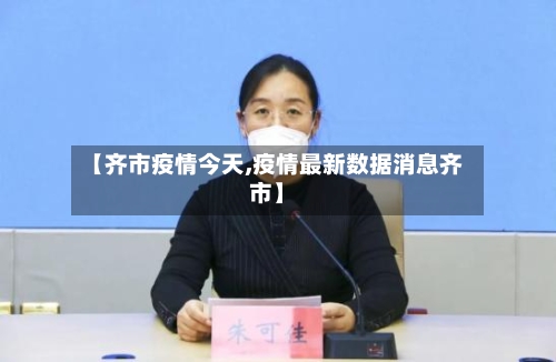 【齐市疫情今天,疫情最新数据消息齐市】-第1张图片