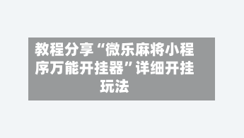 教程分享“微乐麻将小程序万能开挂器	”详细开挂玩法-第1张图片