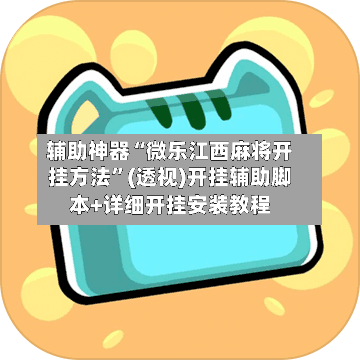 辅助神器“微乐江西麻将开挂方法	”(透视)开挂辅助脚本+详细开挂安装教程-第1张图片