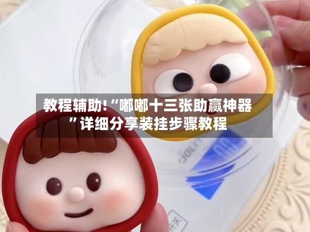 教程辅助!“嘟嘟十三张助赢神器”详细分享装挂步骤教程-第1张图片