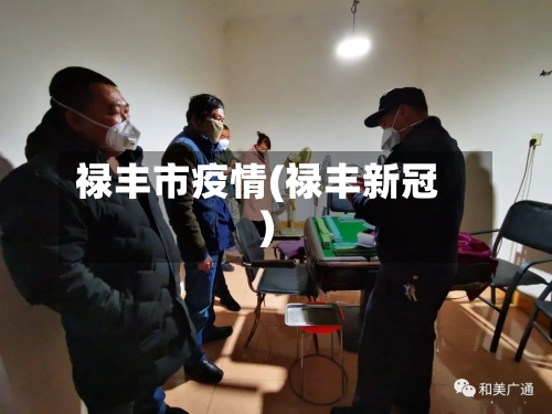 禄丰市疫情(禄丰新冠)-第1张图片