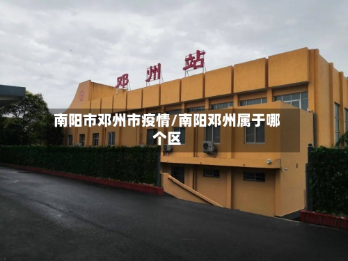 南阳市邓州市疫情/南阳邓州属于哪个区-第1张图片