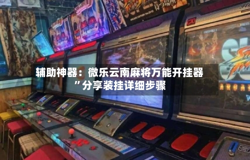 辅助神器：微乐云南麻将万能开挂器”分享装挂详细步骤-第3张图片