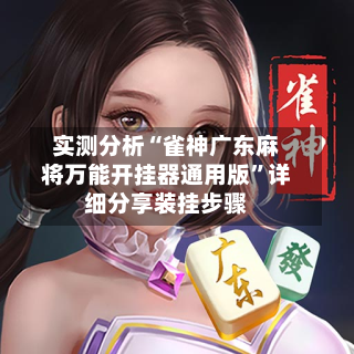 实测分析“雀神广东麻将万能开挂器通用版”详细分享装挂步骤-第1张图片