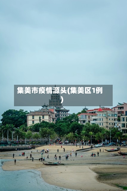 集美市疫情源头(集美区1例)-第2张图片