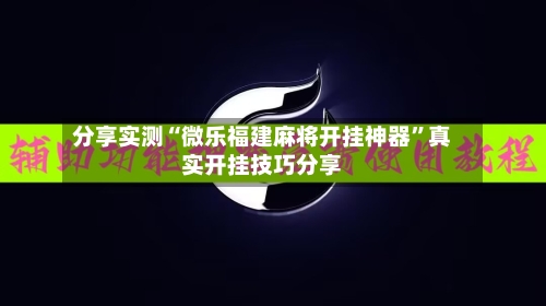 分享实测“微乐福建麻将开挂神器”真实开挂技巧分享-第2张图片