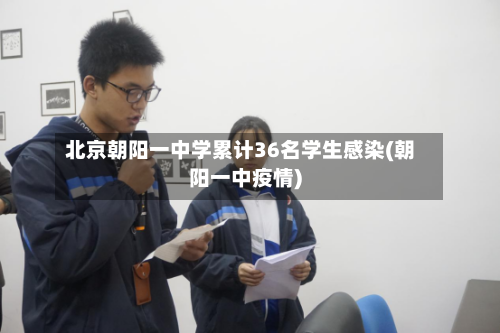 北京朝阳一中学累计36名学生感染(朝阳一中疫情)-第1张图片