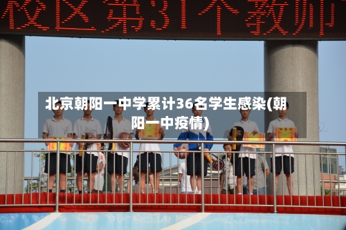 北京朝阳一中学累计36名学生感染(朝阳一中疫情)-第2张图片