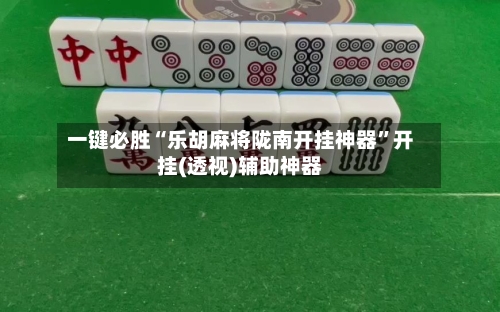 一键必胜“乐胡麻将陇南开挂神器	”开挂(透视)辅助神器-第1张图片