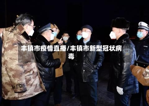 丰镇市疫情直播/丰镇市新型冠状病毒-第3张图片