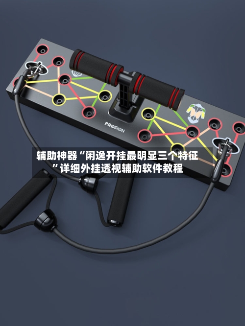 辅助神器“闲逸开挂最明显三个特征”详细外挂透视辅助软件教程-第1张图片