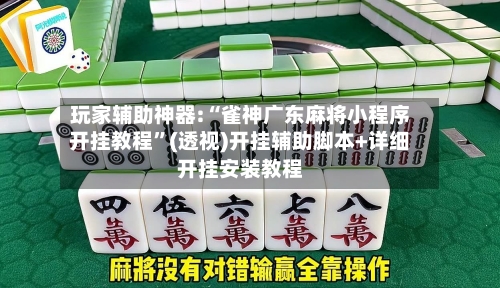 玩家辅助神器:“雀神广东麻将小程序开挂教程	”(透视)开挂辅助脚本+详细开挂安装教程-第1张图片