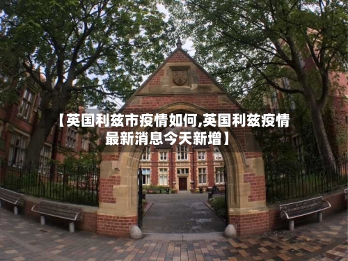 【英国利兹市疫情如何,英国利兹疫情最新消息今天新增】-第1张图片