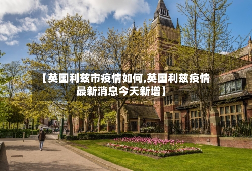 【英国利兹市疫情如何,英国利兹疫情最新消息今天新增】-第3张图片