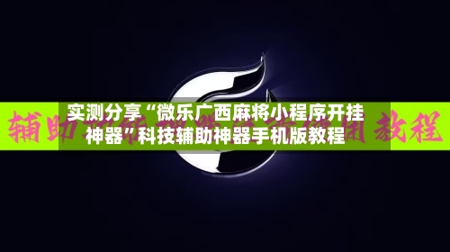 实测分享“微乐广西麻将小程序开挂神器	”科技辅助神器手机版教程-第2张图片