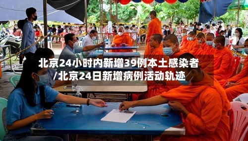 北京24小时内新增39例本土感染者/北京24日新增病例活动轨迹-第1张图片