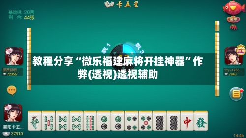 教程分享“微乐福建麻将开挂神器”作弊(透视)透视辅助-第1张图片