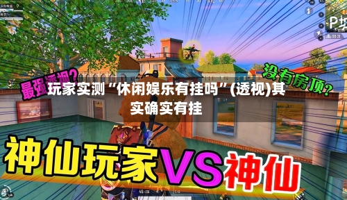 玩家实测“休闲娱乐有挂吗”(透视)其实确实有挂-第1张图片